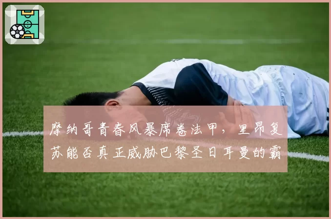摩纳哥青春风暴席卷法甲，里昂复苏能否真正威胁巴黎圣日耳曼的霸主地位？