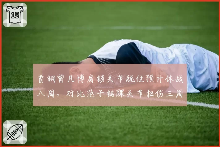 首钢曾凡博肩锁关节脱位预计休战八周，对比范子铭踝关节扭伤三周回归，攻防两翼伤病不同痛难兼顾