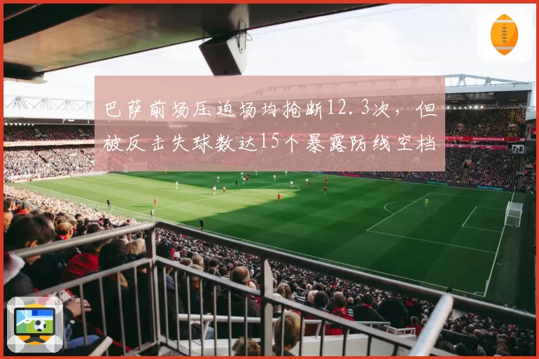 巴萨前场压迫场均抢断12.3次，但被反击失球数达15个暴露防线空档