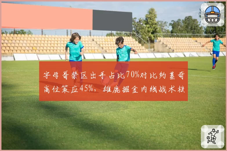 字母哥禁区出手占比70%对比约基奇高位策应45%，雄鹿掘金内线战术核心分道