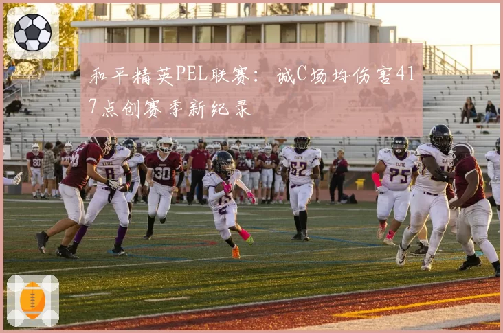 和平精英PEL联赛：诚C场均伤害417点创赛季新纪录