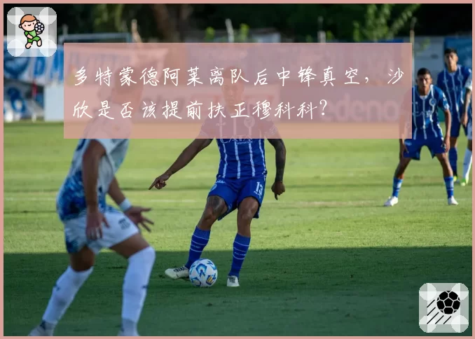 多特蒙德阿莱离队后中锋真空，沙欣是否该提前扶正穆科科？