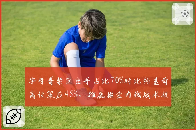 字母哥禁区出手占比70%对比约基奇高位策应45%,雄鹿掘金内线战术核心分道