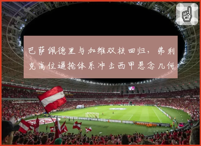 巴萨佩德里与加维双核回归,弗利克高位逼抢体系冲击西甲悬念几何?