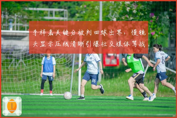 李梓嘉关键分被判回球出界，慢镜头显示压线清晰引爆社交媒体骂战