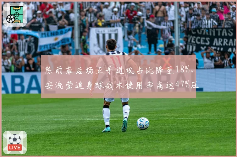 陈雨菲后场正手进攻占比降至18%，安洗莹追身球战术使用率高达47%压制国羽一姐