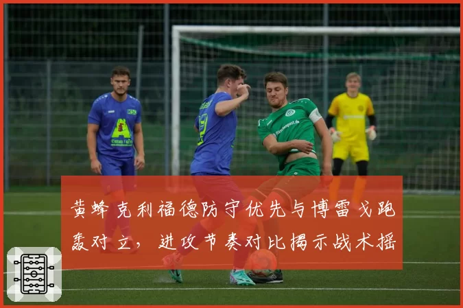 黄蜂克利福德防守优先与博雷戈跑轰对立，进攻节奏对比揭示战术摇摆