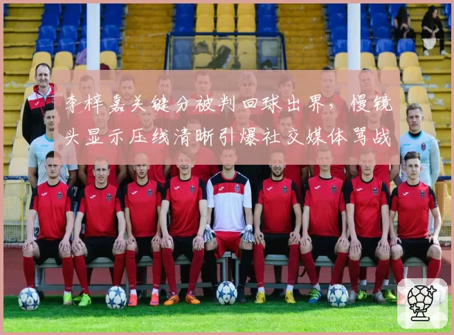 李梓嘉关键分被判回球出界，慢镜头显示压线清晰引爆社交媒体骂战