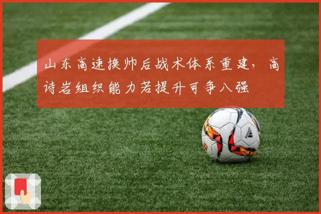 山东高速换帅后战术体系重建,高诗岩组织能力若提升可争八强