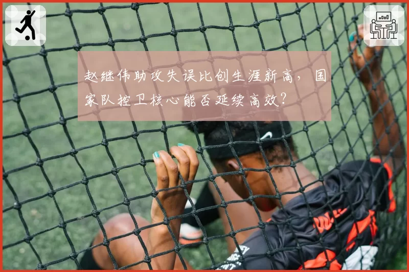 赵继伟助攻失误比创生涯新高，国家队控卫核心能否延续高效？