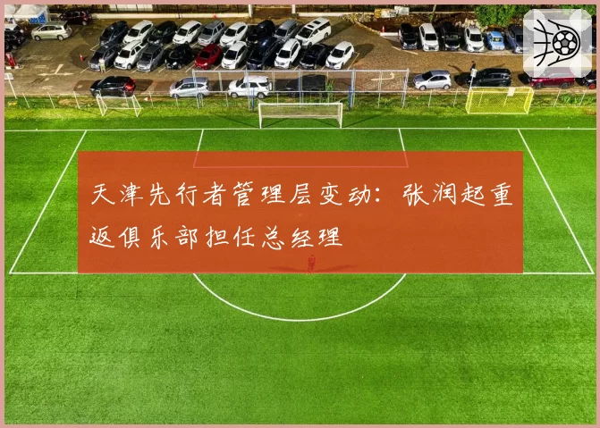天津先行者管理层变动：张润起重返俱乐部担任总经理