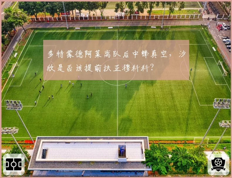 多特蒙德阿莱离队后中锋真空，沙欣是否该提前扶正穆科科？