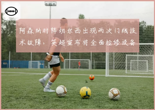 阿森纳对阵切尔西出现两次门线技术故障，英超宣布将全面检修设备