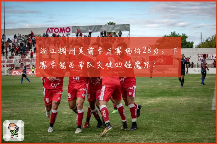 浙江稠州吴前季后赛场均28分,下赛季能否率队突破四强魔咒?