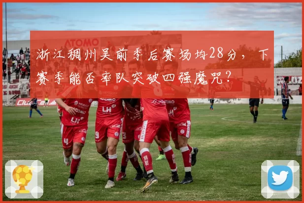 浙江稠州吴前季后赛场均28分，下赛季能否率队突破四强魔咒？
